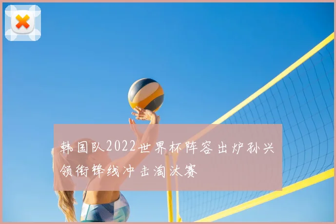 韩国队2022世界杯阵容出炉孙兴慜领衔锋线冲击淘汰赛