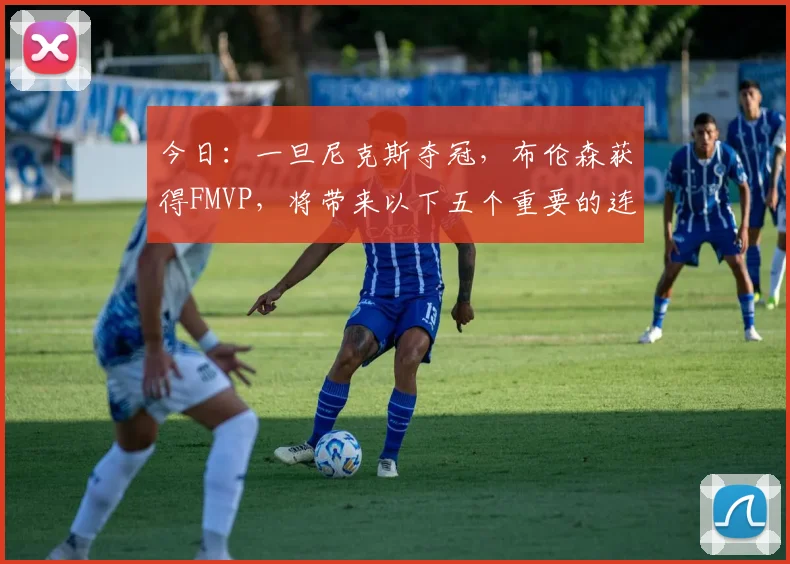 今日:一旦尼克斯夺冠,布伦森获得FMVP,将带来以下五个重要的连锁反应_总决赛_传奇_赛季