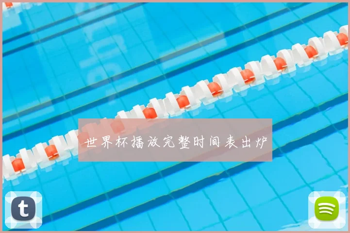 世界杯播放完整时间表出炉