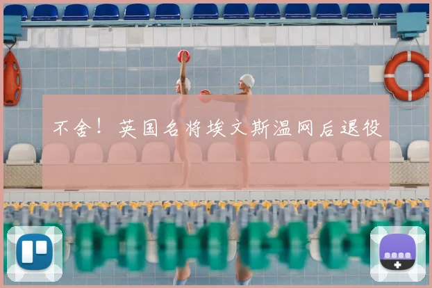 不舍!英国名将埃文斯温网后退役