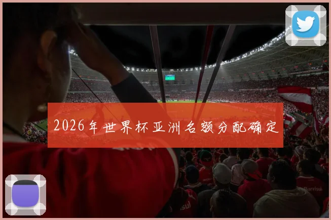 2026年世界杯亚洲名额分配确定