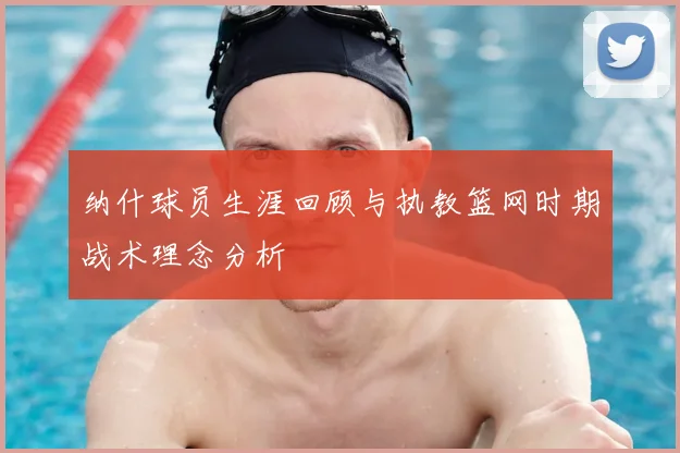 纳什球员生涯回顾与执教篮网时期战术理念分析