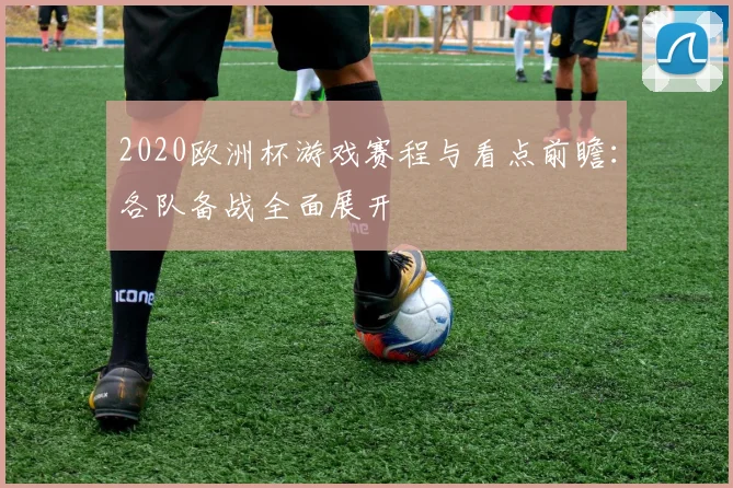 2020欧洲杯游戏赛程与看点前瞻：各队备战全面展开