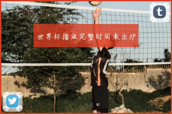 世界杯播放完整时间表出炉