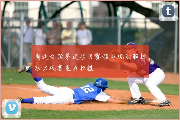 奥运会跆拳道项目赛程与规则解析助力观赛重点把握