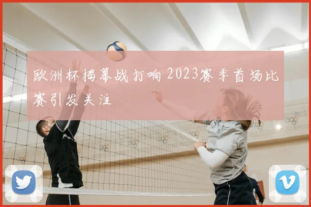欧洲杯揭幕战打响 2023赛季首场比赛引发关注