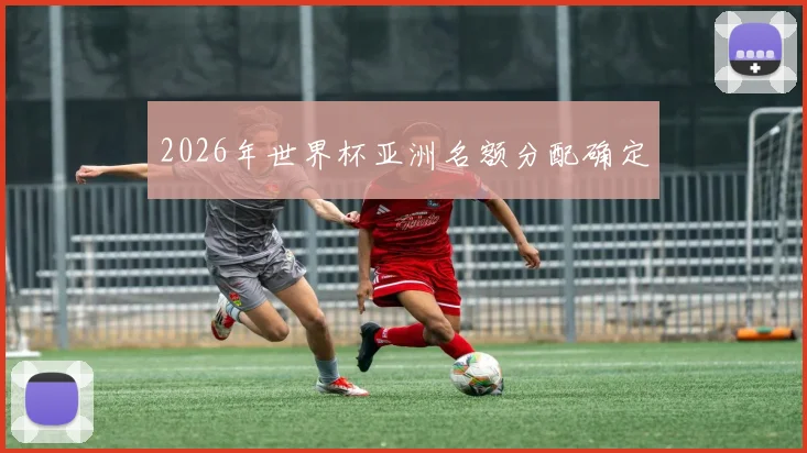2026年世界杯亚洲名额分配确定