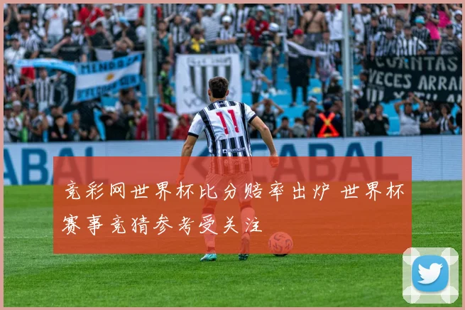 竞彩网世界杯比分赔率出炉 世界杯赛事竞猜参考受关注