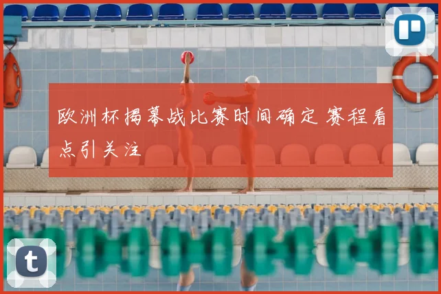 欧洲杯揭幕战比赛时间确定 赛程看点引关注