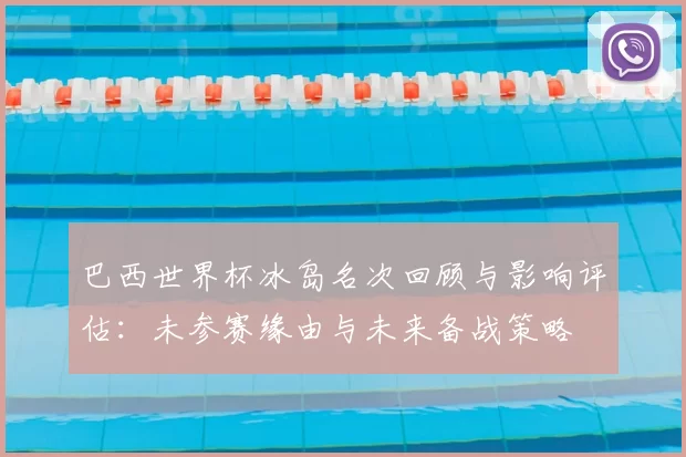 巴西世界杯冰岛名次回顾与影响评估：未参赛缘由与未来备战策略