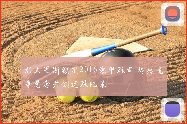 尤文图斯锁定2016意甲冠军 终结竞争悬念并创连冠纪录