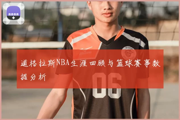 道格拉斯NBA生涯回顾与篮球赛事数据分析