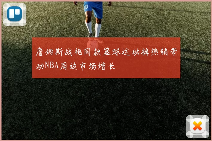 詹姆斯战袍同款篮球运动裤热销带动NBA周边市场增长