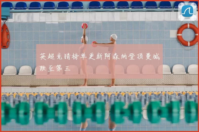 英超竞猜榜单更新阿森纳登顶曼城跌至第三