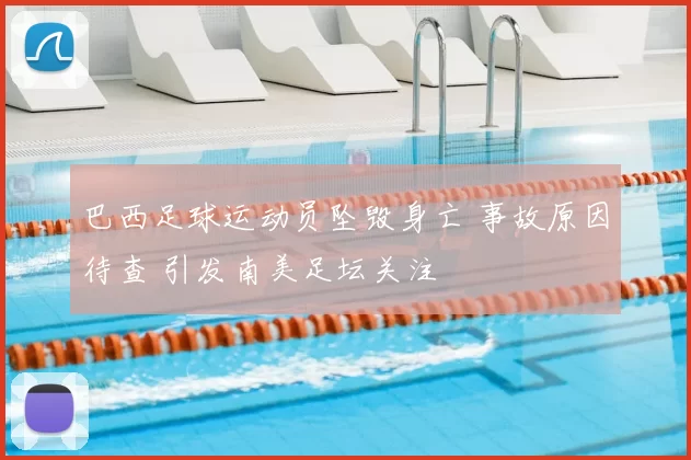 巴西足球运动员坠毁身亡 事故原因待查 引发南美足坛关注