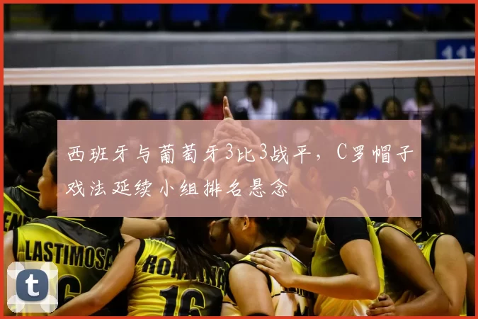 西班牙与葡萄牙3比3战平，C罗帽子戏法延续小组排名悬念