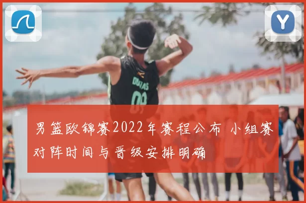 男篮欧锦赛2022年赛程公布 小组赛对阵时间与晋级安排明确