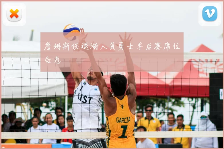 詹姆斯伤退湖人负勇士季后赛席位告急