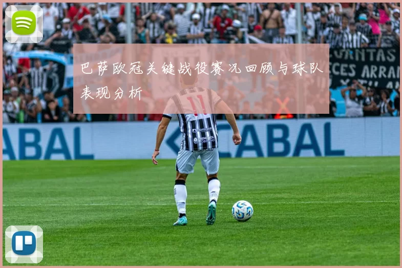 巴萨欧冠关键战役赛况回顾与球队表现分析