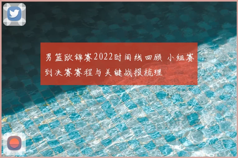 男篮欧锦赛2022时间线回顾 小组赛到决赛赛程与关键战报梳理