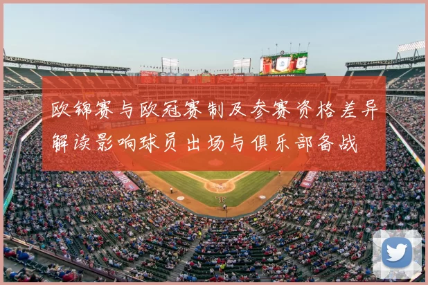 欧锦赛与欧冠赛制及参赛资格差异解读影响球员出场与俱乐部备战