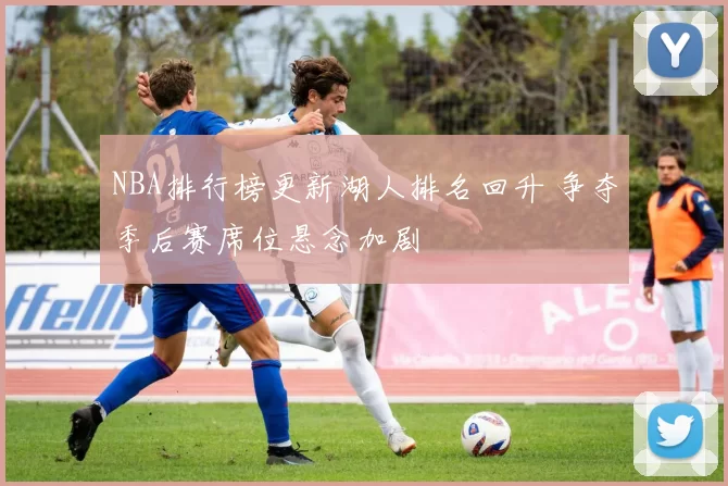 NBA排行榜更新湖人排名回升 争夺季后赛席位悬念加剧