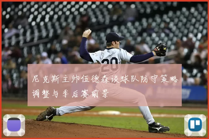 尼克斯主帅伍德森谈球队防守策略调整与季后赛前景