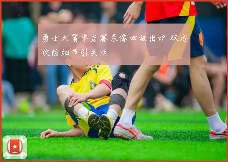 勇士火箭季后赛录像回放出炉 双方攻防细节引关注