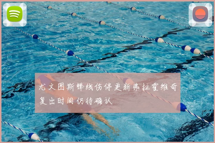 尤文图斯锋线伤停更新弗拉霍维奇复出时间仍待确认