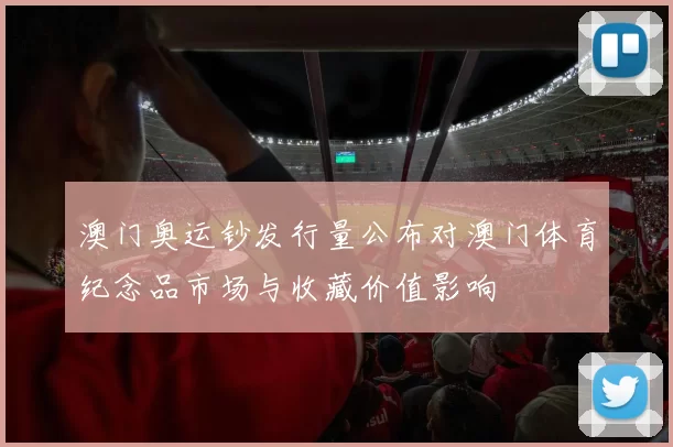 澳门奥运钞发行量公布对澳门体育纪念品市场与收藏价值影响