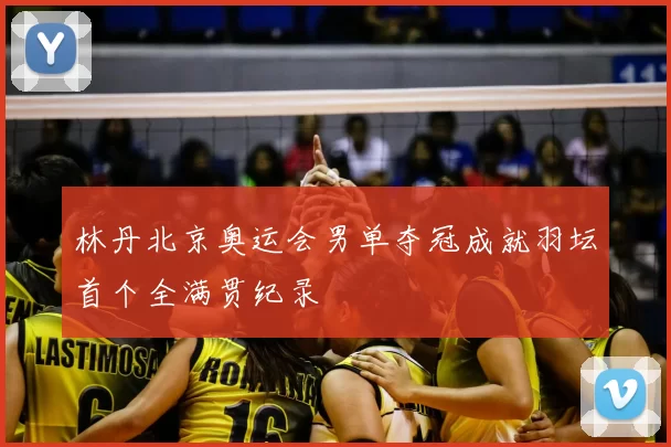 林丹北京奥运会男单夺冠成就羽坛首个全满贯纪录
