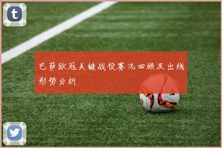 巴萨欧冠关键战役赛况回顾及出线形势分析