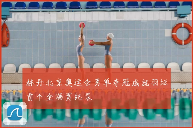 林丹北京奥运会男单夺冠成就羽坛首个全满贯纪录