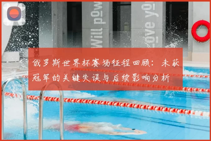 俄罗斯世界杯赛场征程回顾：未获冠军的关键失误与后续影响分析