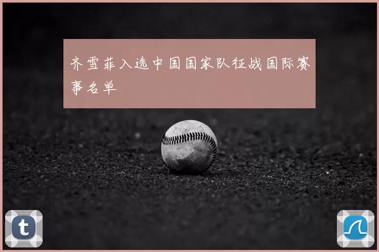 齐雪菲入选中国国家队征战国际赛事名单