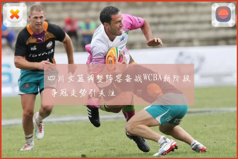 四川女篮调整阵容备战WCBA新阶段 争冠走势引关注