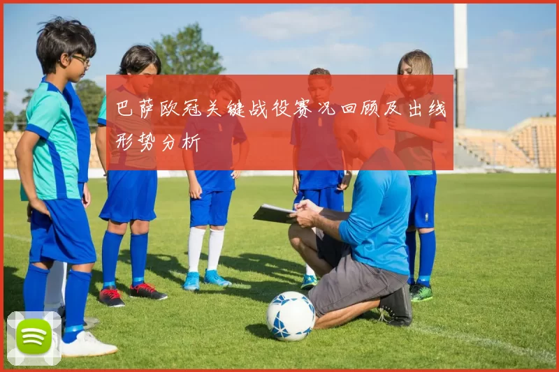 巴萨欧冠关键战役赛况回顾及出线形势分析