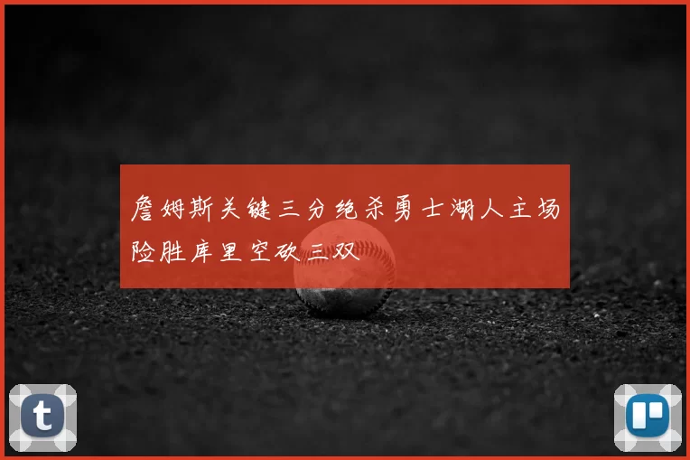 詹姆斯关键三分绝杀勇士湖人主场险胜库里空砍三双
