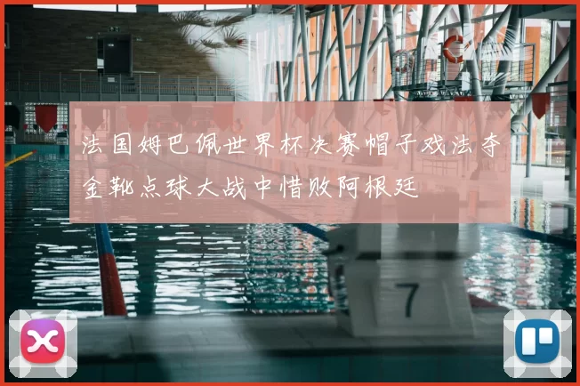 法国姆巴佩世界杯决赛帽子戏法夺金靴点球大战中惜败阿根廷