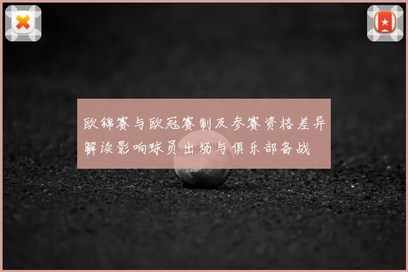欧锦赛与欧冠赛制及参赛资格差异解读影响球员出场与俱乐部备战