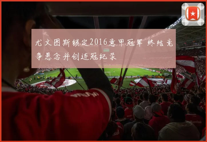 尤文图斯锁定2016意甲冠军 终结竞争悬念并创连冠纪录