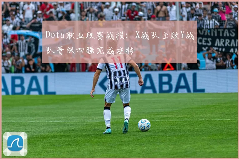 Dota职业联赛战报：X战队击败Y战队晋级四强完成逆转