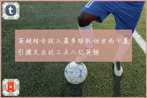 英超转会投入最多球队切尔西今夏引援支出达三点八亿英镑