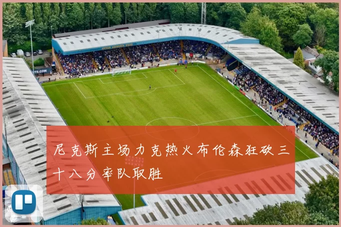 尼克斯主场力克热火布伦森狂砍三十八分率队取胜